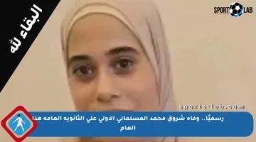 رسميًا.. وفاة شروق محمد المسلماني الأولى على الثانوية العامة هذا العام